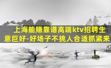 上海能赚靠谱高端ktv招聘生意巨好-好场子不挑人合适抓紧来